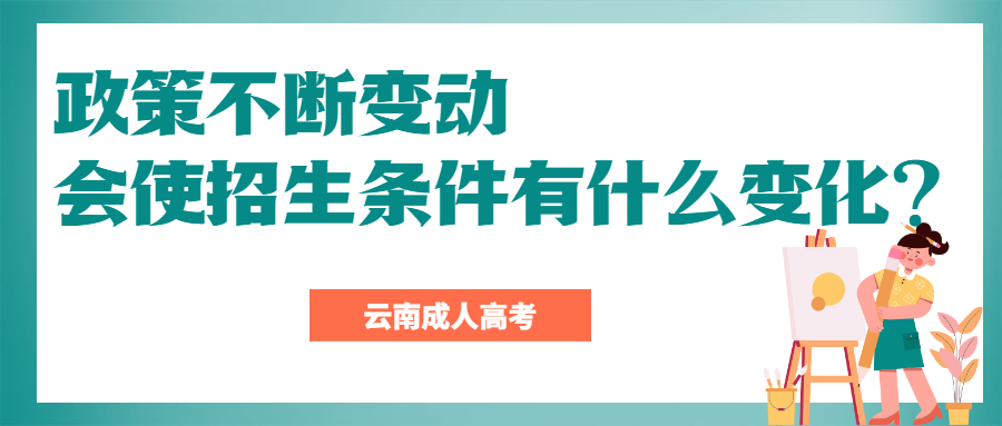 云南成人高考学历提升：政策不断变动会使招生条件有什么变化？