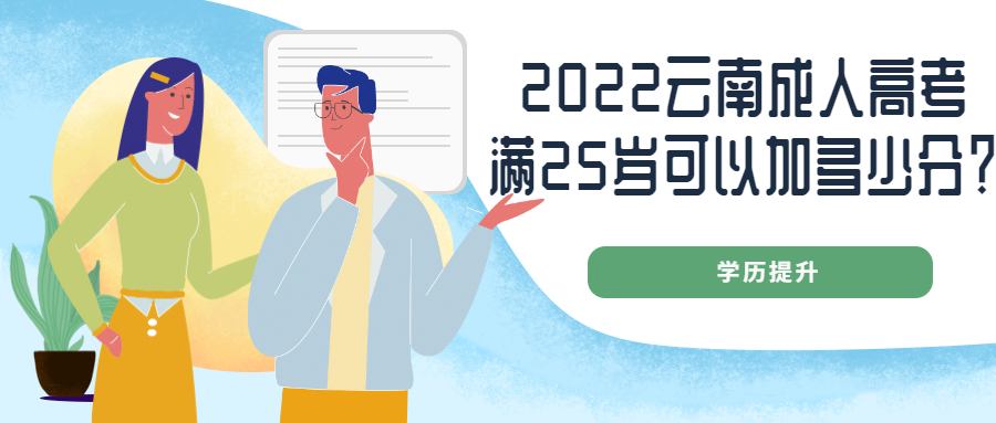 ​学历提升函授：2022云南成人高考满25岁可以加多少分？