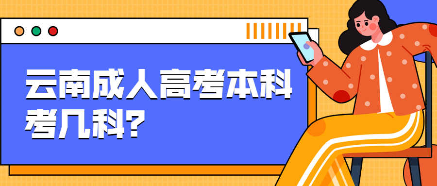 云南成人高考函授：云南成人高考本科考几科？