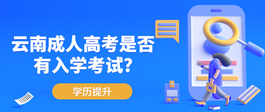 是否了解，2022年云南成人高考是否有入学考试?