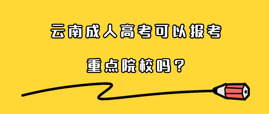 学历提升：云南成人高考可以报考重点院校吗?