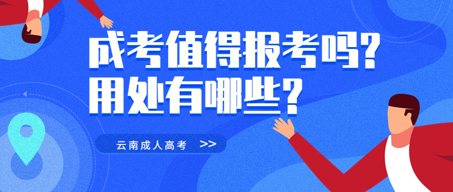 学历提升函授：云南成人高考值得报考吗?用处有哪些?