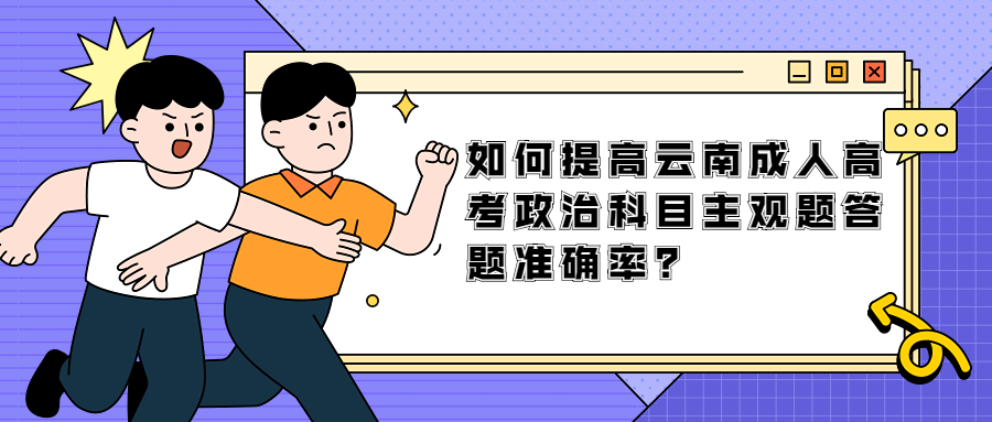 学历提升函授：如何提高云南成人高考政治科目主观题答题准确率？