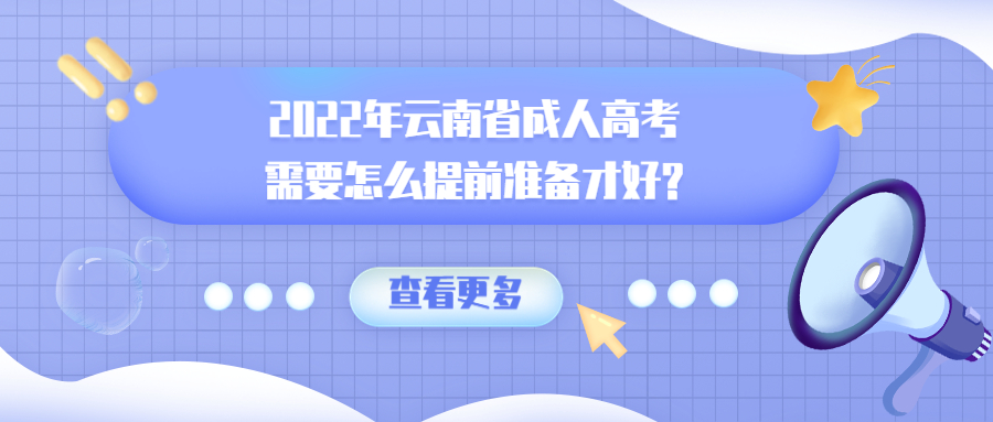 学历提升：2022年云南省成人高考需要怎么提前准备才好?