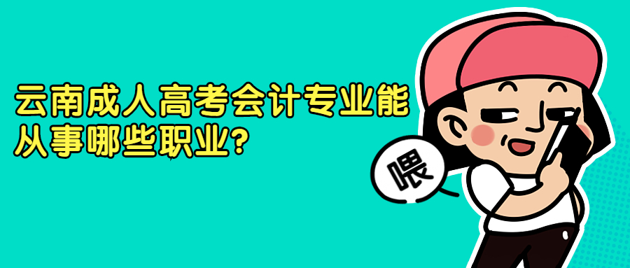 学历提升函授：云南成人高考会计专业能从事哪些职业?