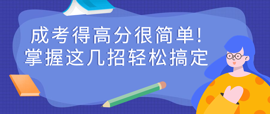 2022年云南成人高考得高分很简单!只需要掌握这几招轻松搞定