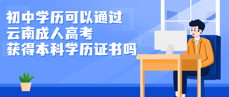 学历提升函授：初中学历可以通过云南成人高考获得本科学历证书吗