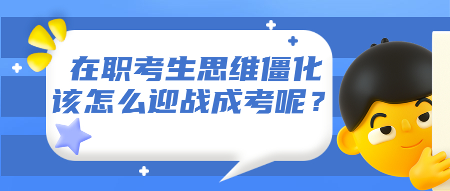 学历提升函授：在职考生思维僵化，该怎么迎战云南成人高考呢？