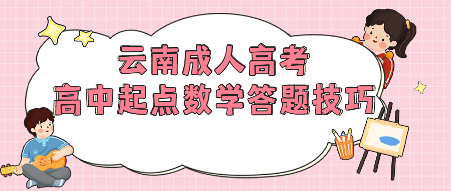 云南成人高考学历提升函授：高中起点数学答题技巧