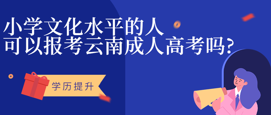 学历提升函授：小学文化水平的人可以报考云南成人高考吗?