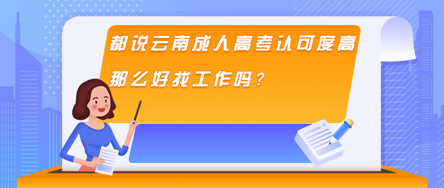 学历提升函授：都说云南成人高考认可度高，那么好找工作吗？