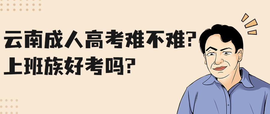 学历提升函授：云南成人高考难不难?上班族好考吗?