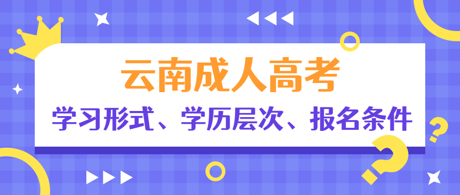 学历提升函授：云南成人高考学习形式、学历层次、报名条件