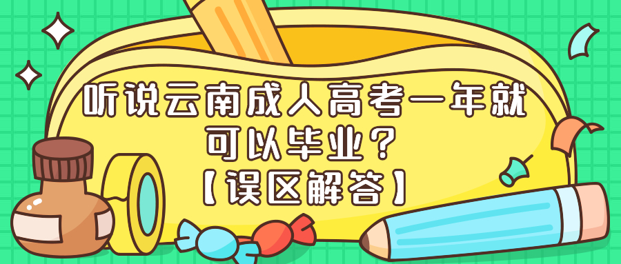 学历提升函授—误区解答：听说云南成人高考一年就可以毕业？