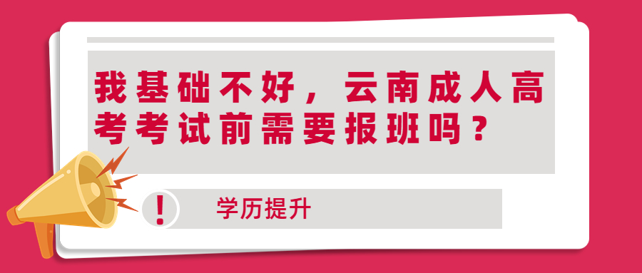 学历提升函授：我基础不好，云南成人高考考试前需要报班吗？