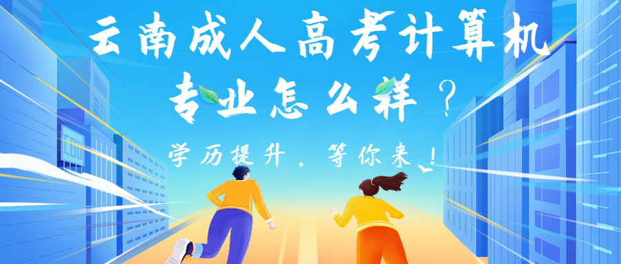 学历提升函授：云南成人高考计算机专业怎么样？
