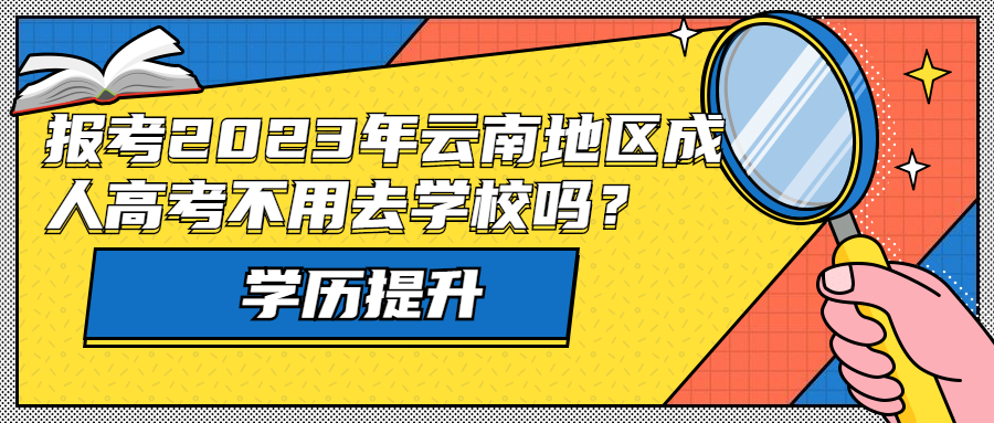 学历提升函授：报考2023年云南地区成人高考不用去学校吗？