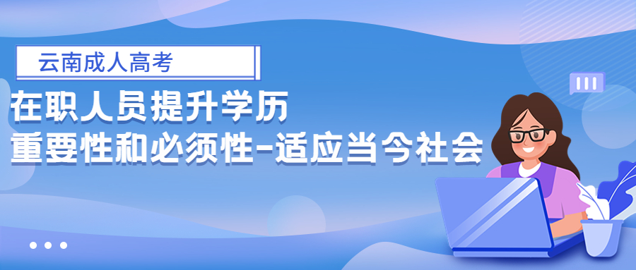 云南成人高考：在职人员提升学历重要性和必须性-适应当今社会