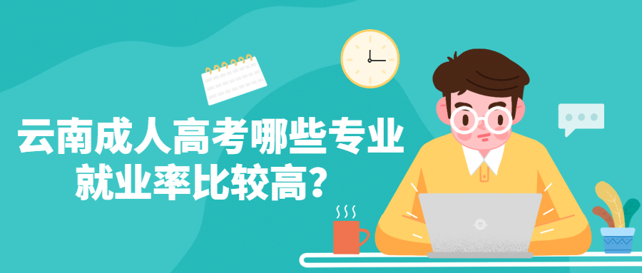 学历提升：云南成人高考哪些专业就业率比较高？