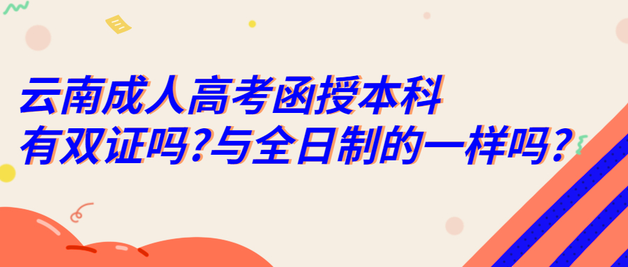 云南成人高考函授本科有双证吗?与全日制的一样吗?