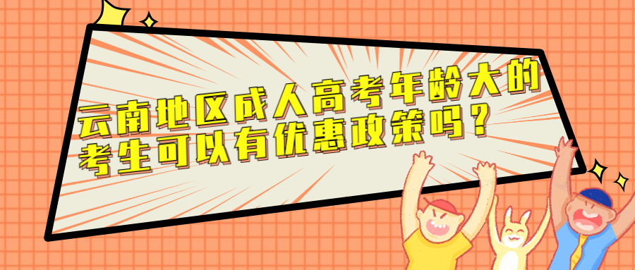 学历提升：云南地区成人高考年龄大的考生可以有优惠政策吗？