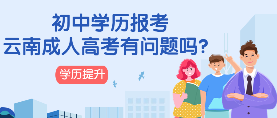 学历提升函授：初中学历报考云南成人高考有问题吗？