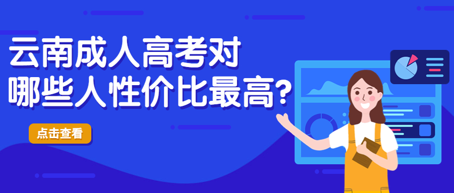 学历提升函授：云南成人高考对哪些人性价比最高?