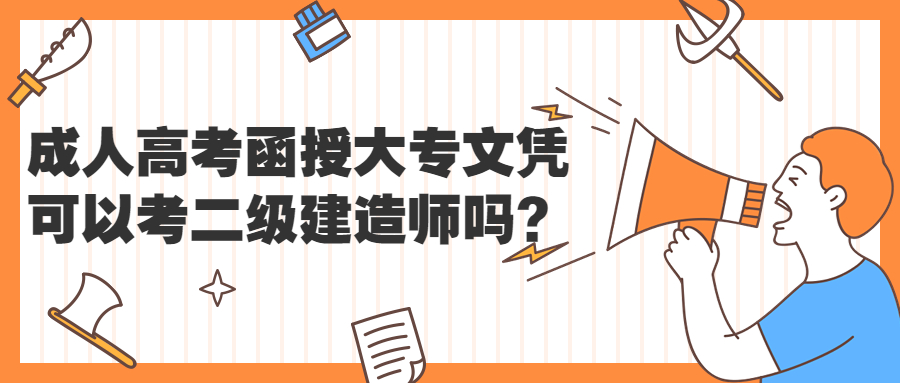 云南成人高考学历提升：函授大专文凭可以考二级建造师吗?