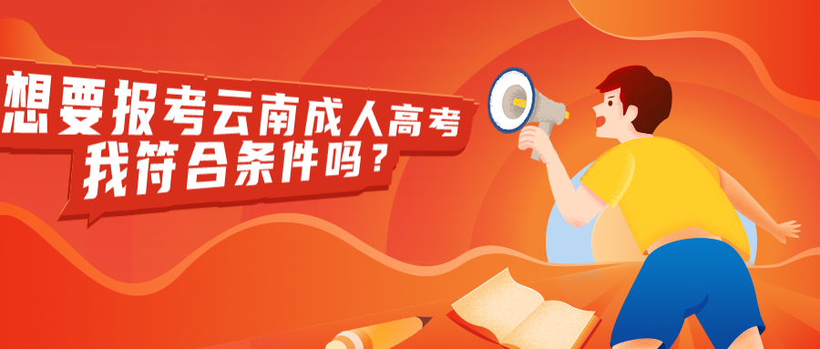 学历提升函授：想要报考云南成人高考，我符合条件吗？