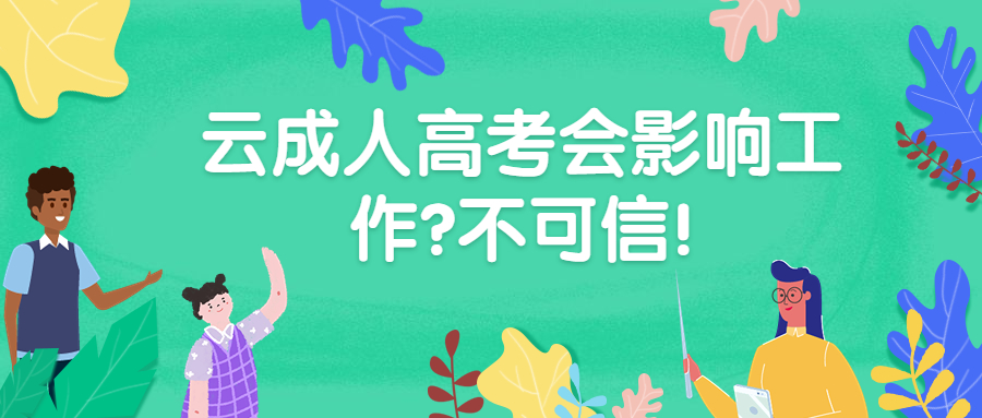 学历提升函授：云成人高考会影响工作?不可信!