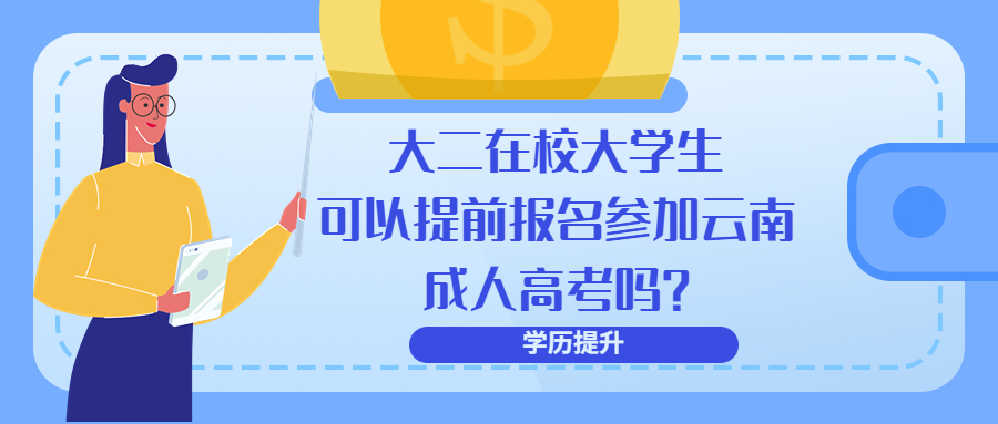 学历提升函授：大二在校大学生,可以提前报名参加云南成人高考吗?