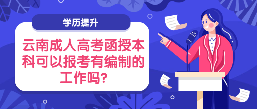 学历提升：云南成人高考函授本科可以报考有编制的工作吗?