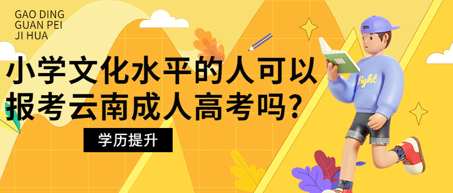 学历提升函授：小学文化水平的人可以报考云南成人高考吗?