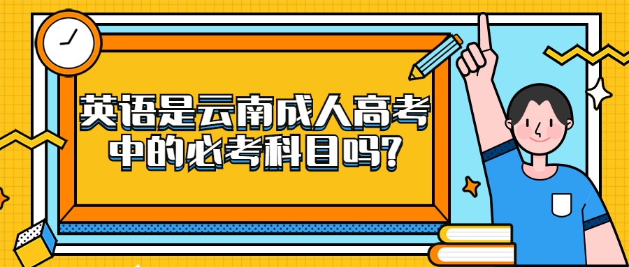 学历提升函授：英语是云南成人高考中的必考科目吗?