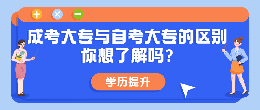 云南成人高考学历提升：成考大专与自考大专的区别，你想了解吗?