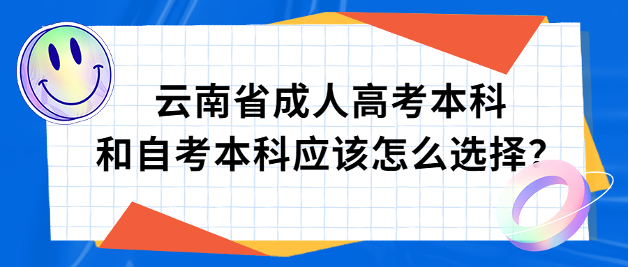 学历提升函授：云南省成人高考本科和自考本科应该怎么选择？