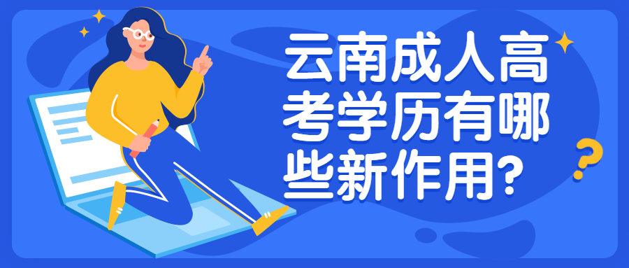 学历提升函授：云南成人高考学历有哪些新作用？