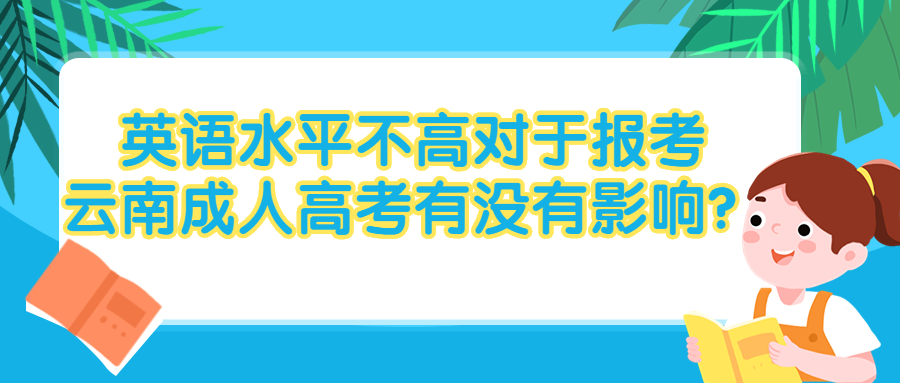 英语水平不高对于报考云南成人高考有没有影响？