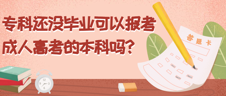 学历提升函授：专科还没毕业可以报考成人高考的本科吗？