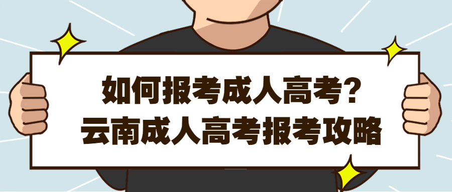 学历提升函授：如何报考成人高考?云南成人高考报考攻略