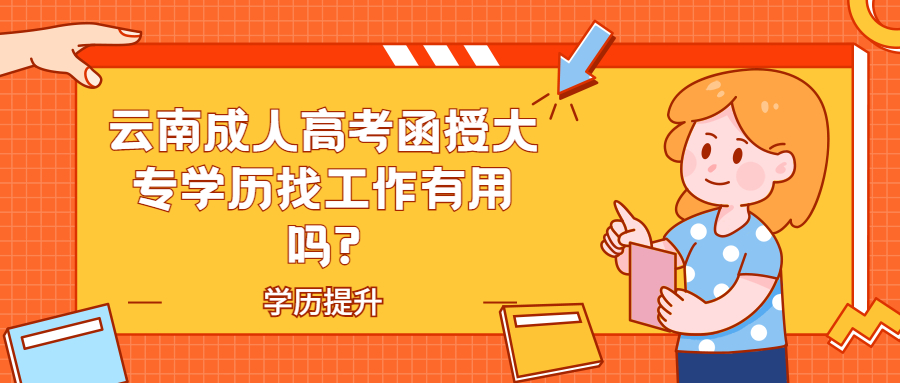 学历提升：云南成人高考函授大专学历找工作有用吗?