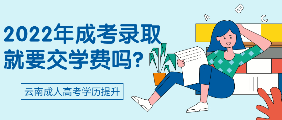 云南成人高考学历提升：2022年成考录取就要交学费吗？