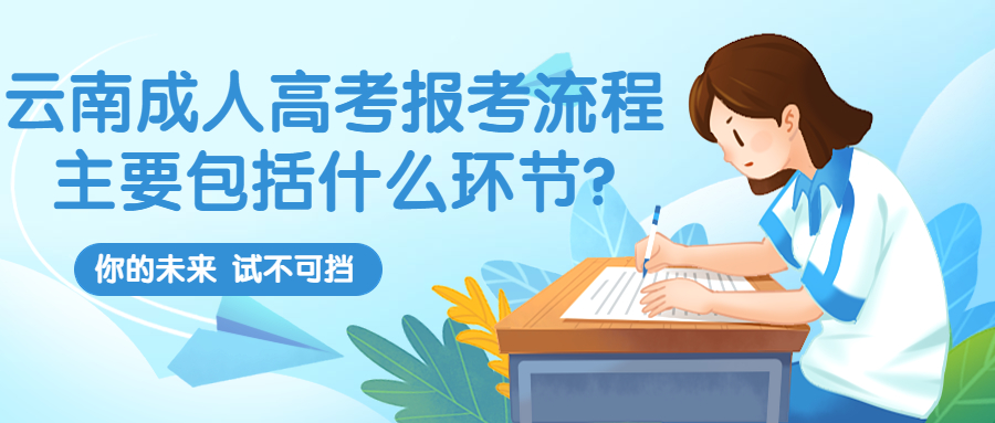 学历提升：云南成人高考报考流程主要包括什么环节?