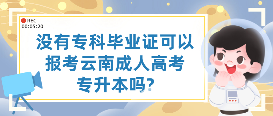 学历提升函授：没有专科毕业证可以报考云南成人高考专升本吗?