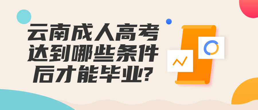 学历提升：云南成人高考达到哪些条件后才能毕业?