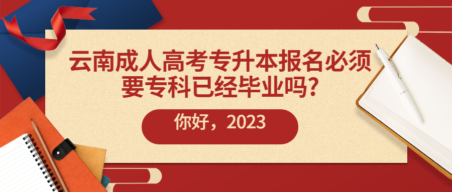 学历提升：云南成人高考专升本报名必须要专科已经毕业吗?