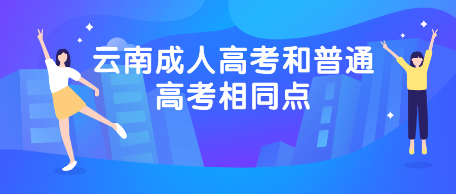 学历提升函授：云南成人高考和普通高考相同点