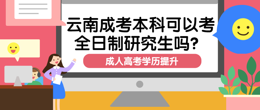 学历提升成人高考：云南成考本科可以考全日制研究生吗？