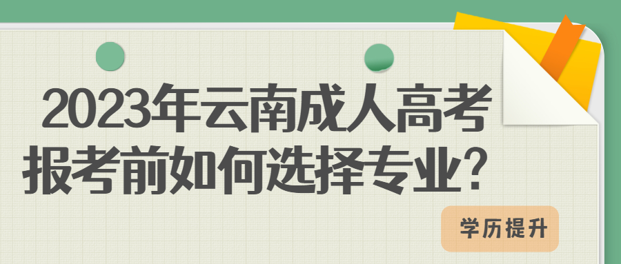 学历提升函授：2023年云南成人高考报考前如何选择专业？