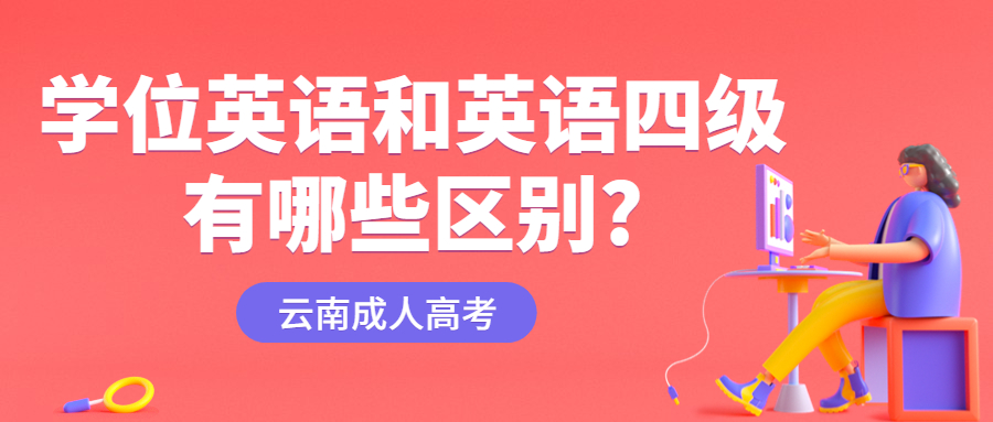 学历提升云南成人高考：学位英语和英语四级有哪些区别?